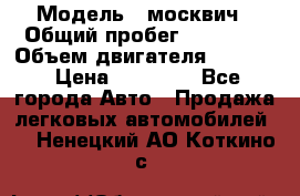  › Модель ­ москвич › Общий пробег ­ 70 000 › Объем двигателя ­ 1 500 › Цена ­ 70 000 - Все города Авто » Продажа легковых автомобилей   . Ненецкий АО,Коткино с.